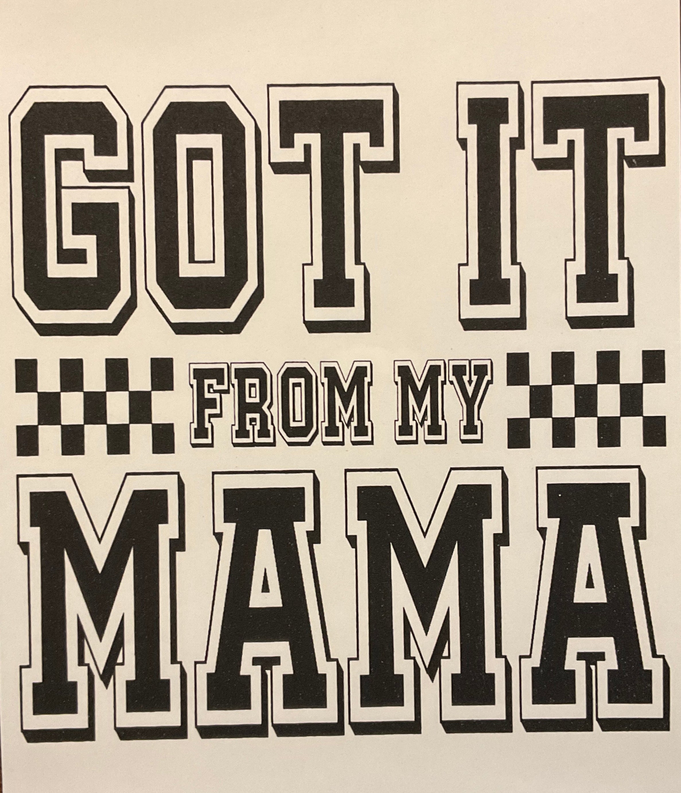 Got it from my MaMa